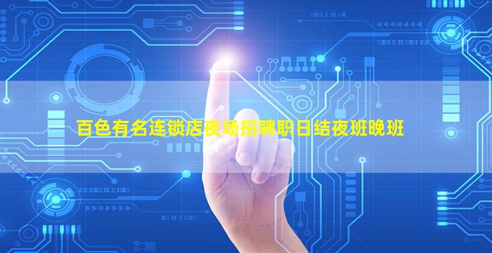 百色有名连锁店夜场招聘职日结夜班晚班